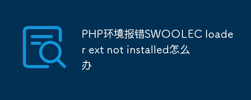 PHP报错SWOOLEC loader ext not installed